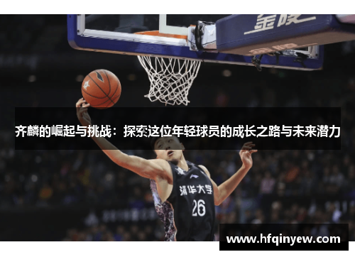 齐麟的崛起与挑战：探索这位年轻球员的成长之路与未来潜力