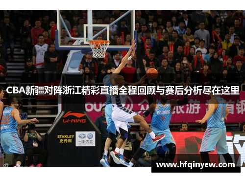 CBA新疆对阵浙江精彩直播全程回顾与赛后分析尽在这里