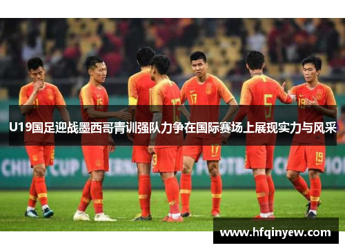U19国足迎战墨西哥青训强队力争在国际赛场上展现实力与风采