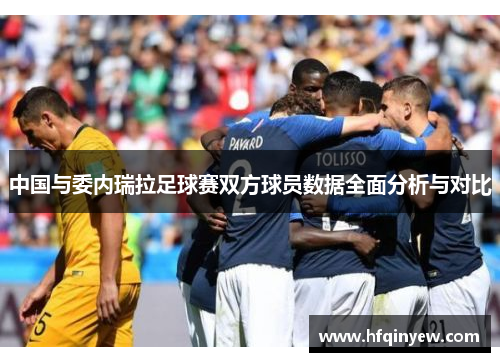 中国与委内瑞拉足球赛双方球员数据全面分析与对比