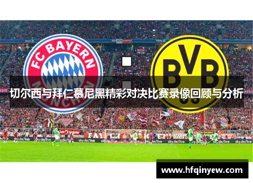 切尔西与拜仁慕尼黑精彩对决比赛录像回顾与分析