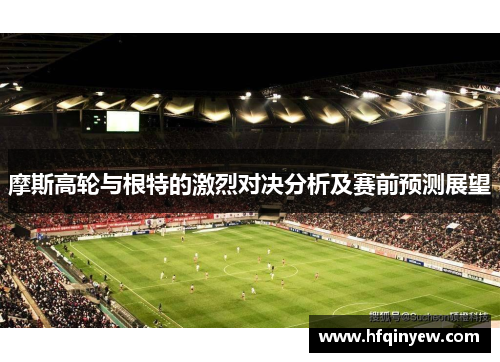 摩斯高轮与根特的激烈对决分析及赛前预测展望