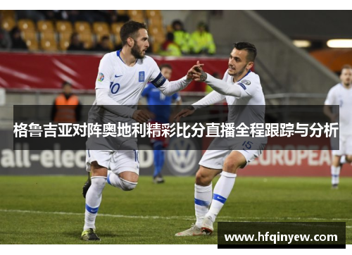格鲁吉亚对阵奥地利精彩比分直播全程跟踪与分析