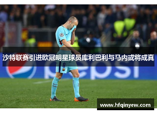 沙特联赛引进欧冠明星球员库利巴利与马内或将成真