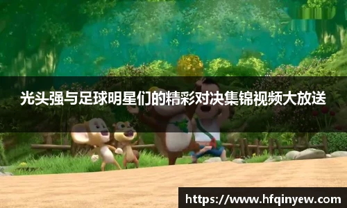 光头强与足球明星们的精彩对决集锦视频大放送