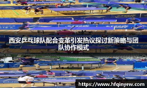 西安乒乓球队配合变革引发热议探讨新策略与团队协作模式