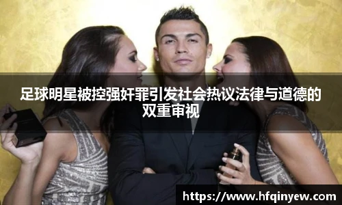 足球明星被控强奸罪引发社会热议法律与道德的双重审视